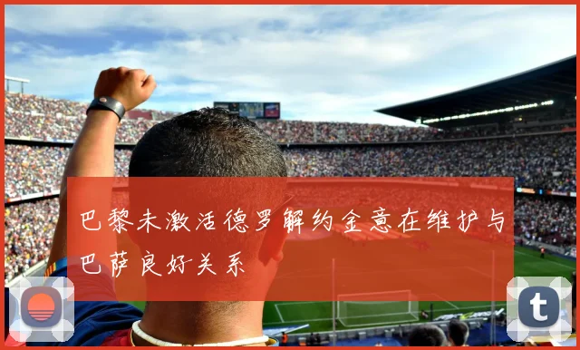 巴黎未激活德罗解约金意在维护与巴萨良好关系