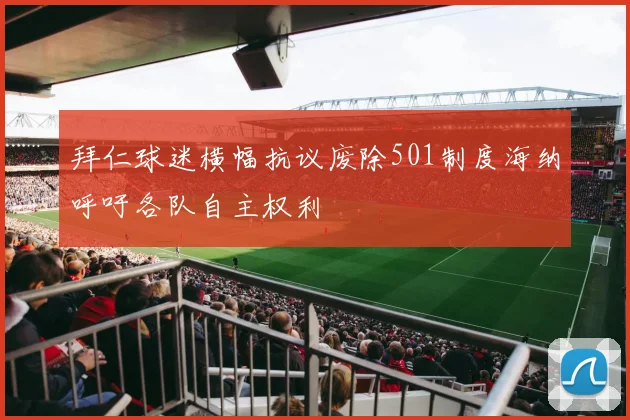 拜仁球迷横幅抗议废除501制度海纳呼吁各队自主权利