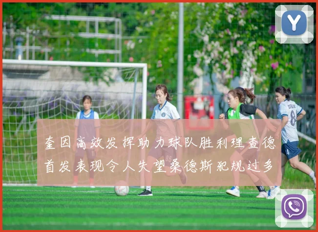 奎因高效发挥助力球队胜利理查德首发表现令人失望桑德斯犯规过多影响比赛