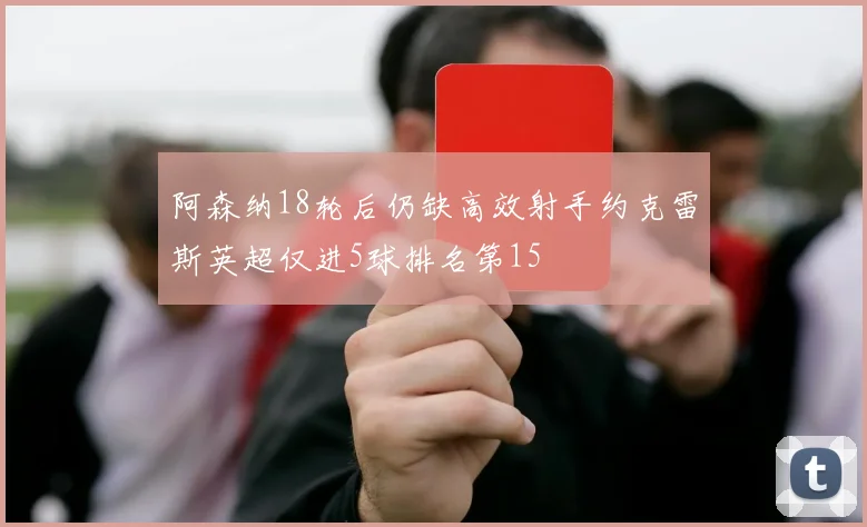 阿森纳18轮后仍缺高效射手约克雷斯英超仅进5球排名第15