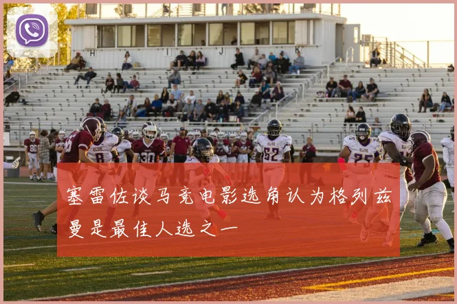 塞雷佐谈马竞电影选角认为格列兹曼是最佳人选之一