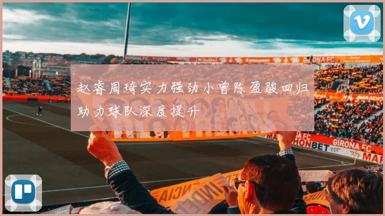 赵睿周琦实力强劲小曾陈盈骏回归助力球队深度提升