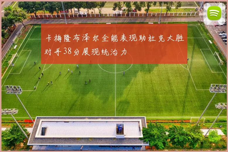 卡梅隆布泽尔全能表现助杜克大胜对手38分展现统治力