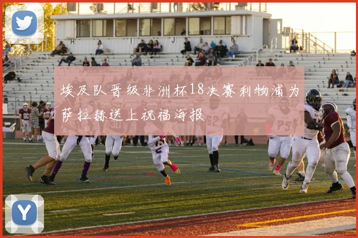 埃及队晋级非洲杯18决赛利物浦为萨拉赫送上祝福海报