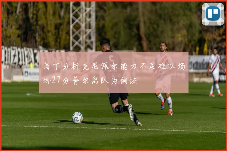 马丁分析克尼佩尔能力不足难以场均27分普尔离队为例证
