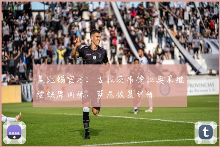 莱比锡官方：古拉茨韦德拉奥果继续缺席训练，萨尼恢复训练