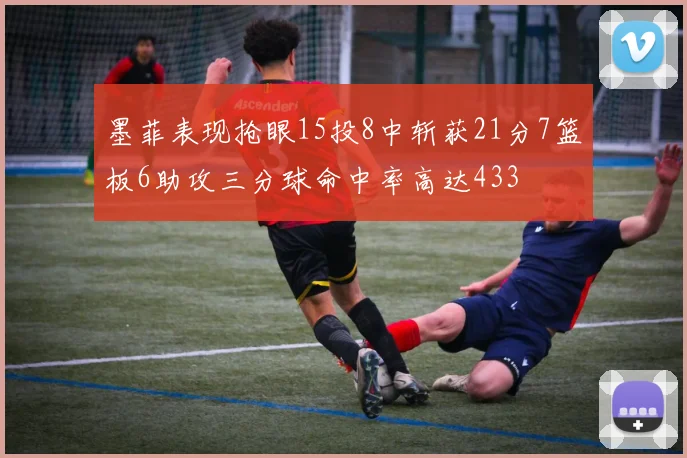 墨菲表现抢眼15投8中斩获21分7篮板6助攻三分球命中率高达433