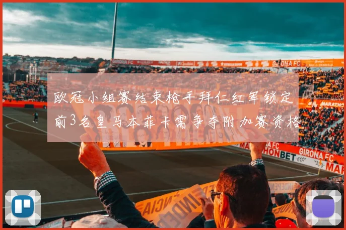 欧冠小组赛结束枪手拜仁红军锁定前3名皇马本菲卡需争夺附加赛资格