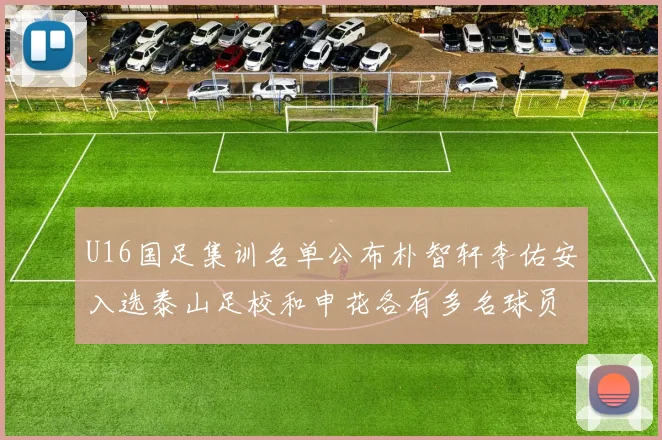 U16国足集训名单公布朴智轩李佑安入选泰山足校和申花各有多名球员参与