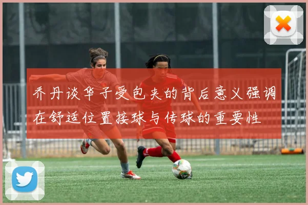 乔丹谈华子受包夹的背后意义强调在舒适位置接球与传球的重要性