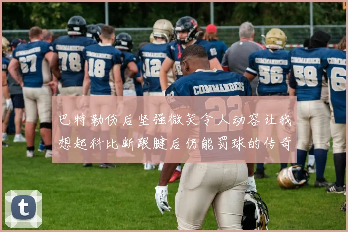 巴特勒伤后坚强微笑令人动容让我想起科比断跟腱后仍能罚球的传奇时刻