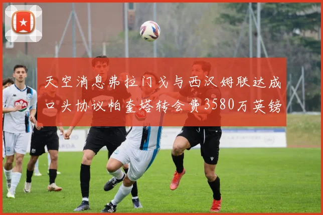 天空消息弗拉门戈与西汉姆联达成口头协议帕奎塔转会费3580万英镑
