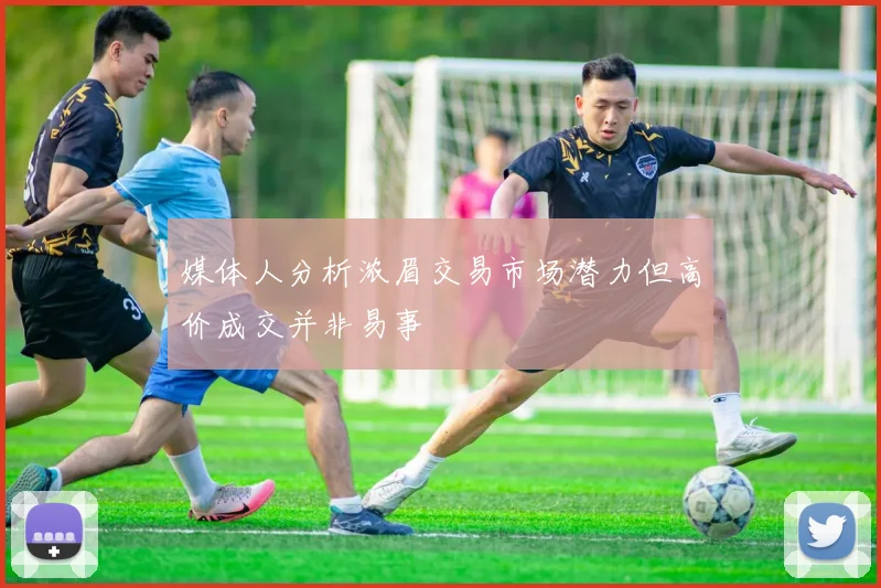 媒体人分析浓眉交易市场潜力但高价成交并非易事