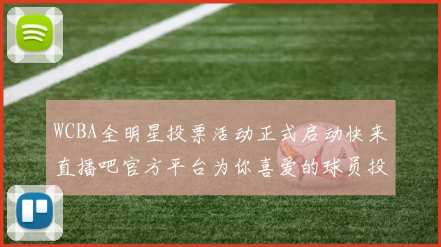 WCBA全明星投票活动正式启动快来直播吧官方平台为你喜爱的球员投票吧