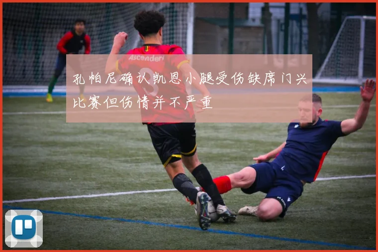 孔帕尼确认凯恩小腿受伤缺席门兴比赛但伤情并不严重
